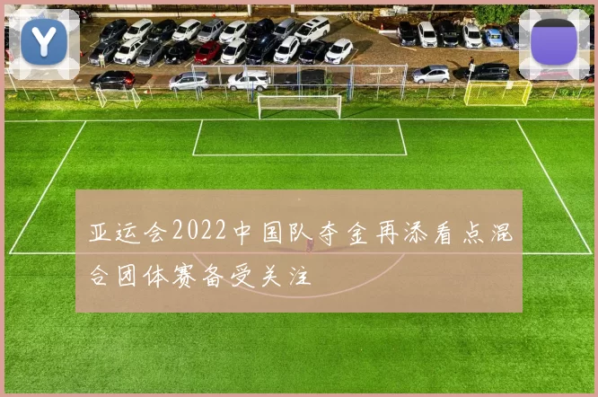 亚运会2022中国队夺金再添看点混合团体赛备受关注