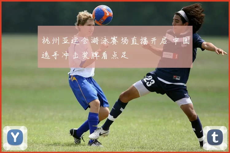 杭州亚运会游泳赛场直播开启 中国选手冲击奖牌看点足